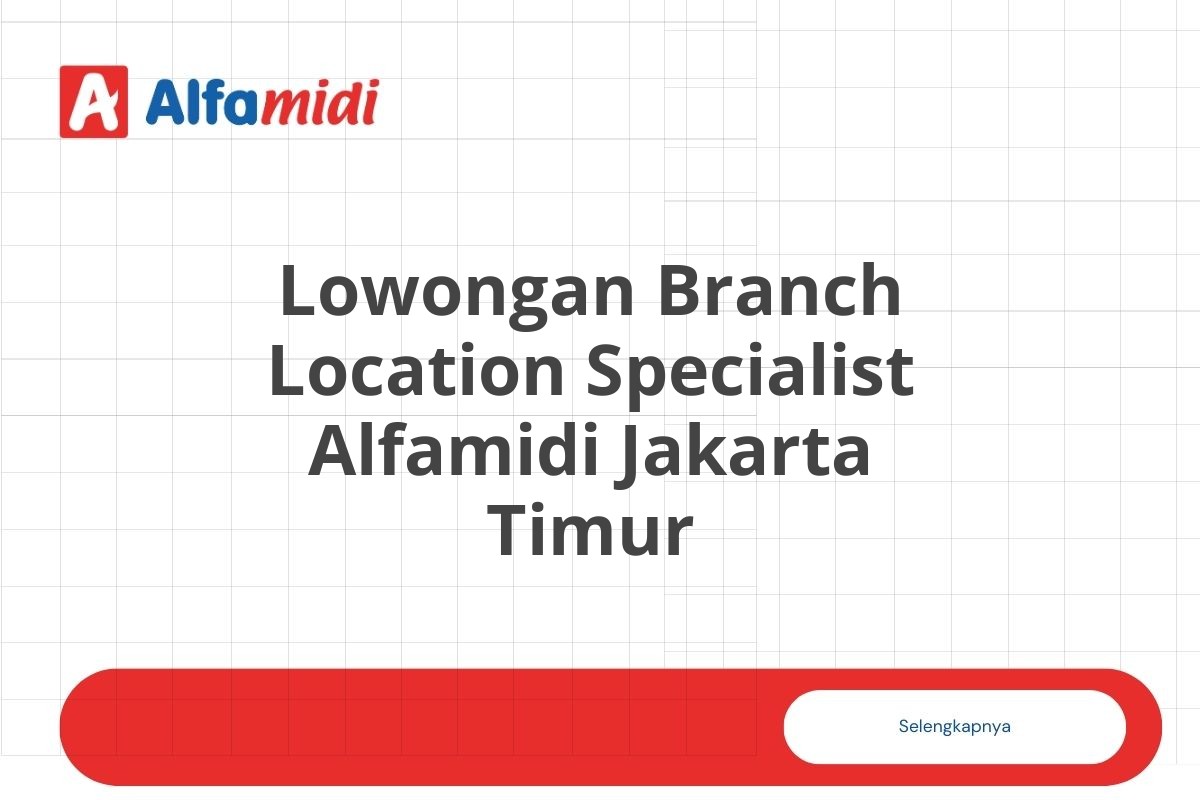 Lowongan Branch Location Specialist Alfamidi Jakarta Timur