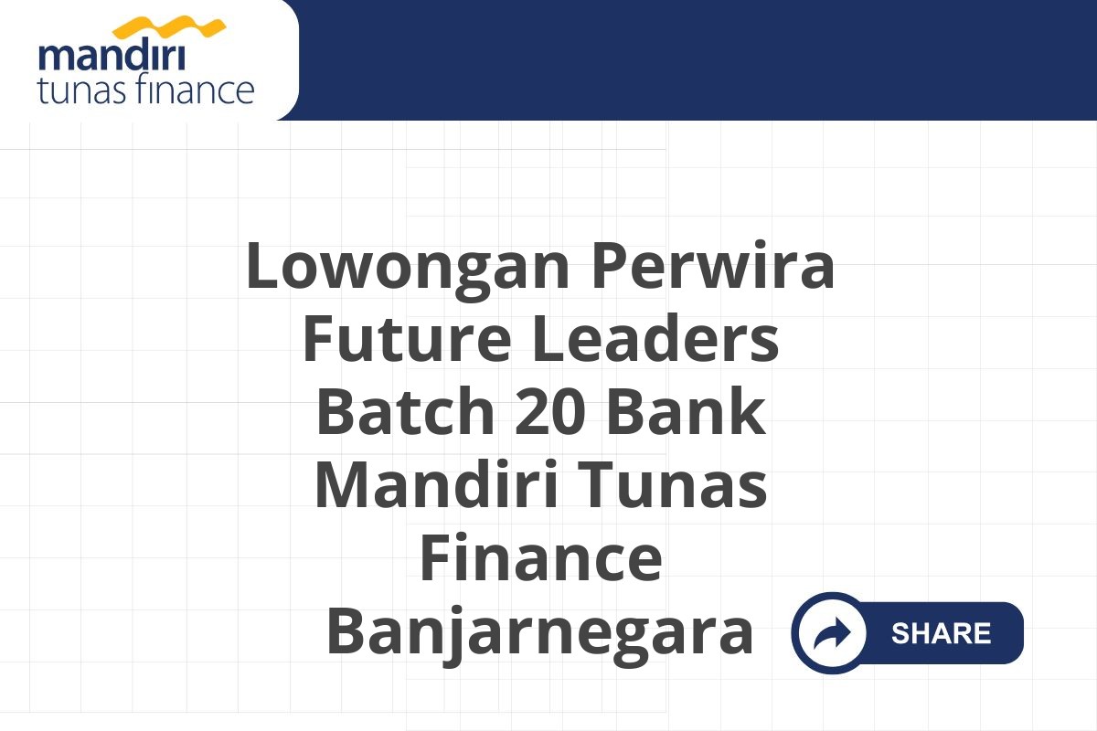 Lowongan Perwira Future Leaders Batch 20 Bank Mandiri Tunas Finance Banjarnegara