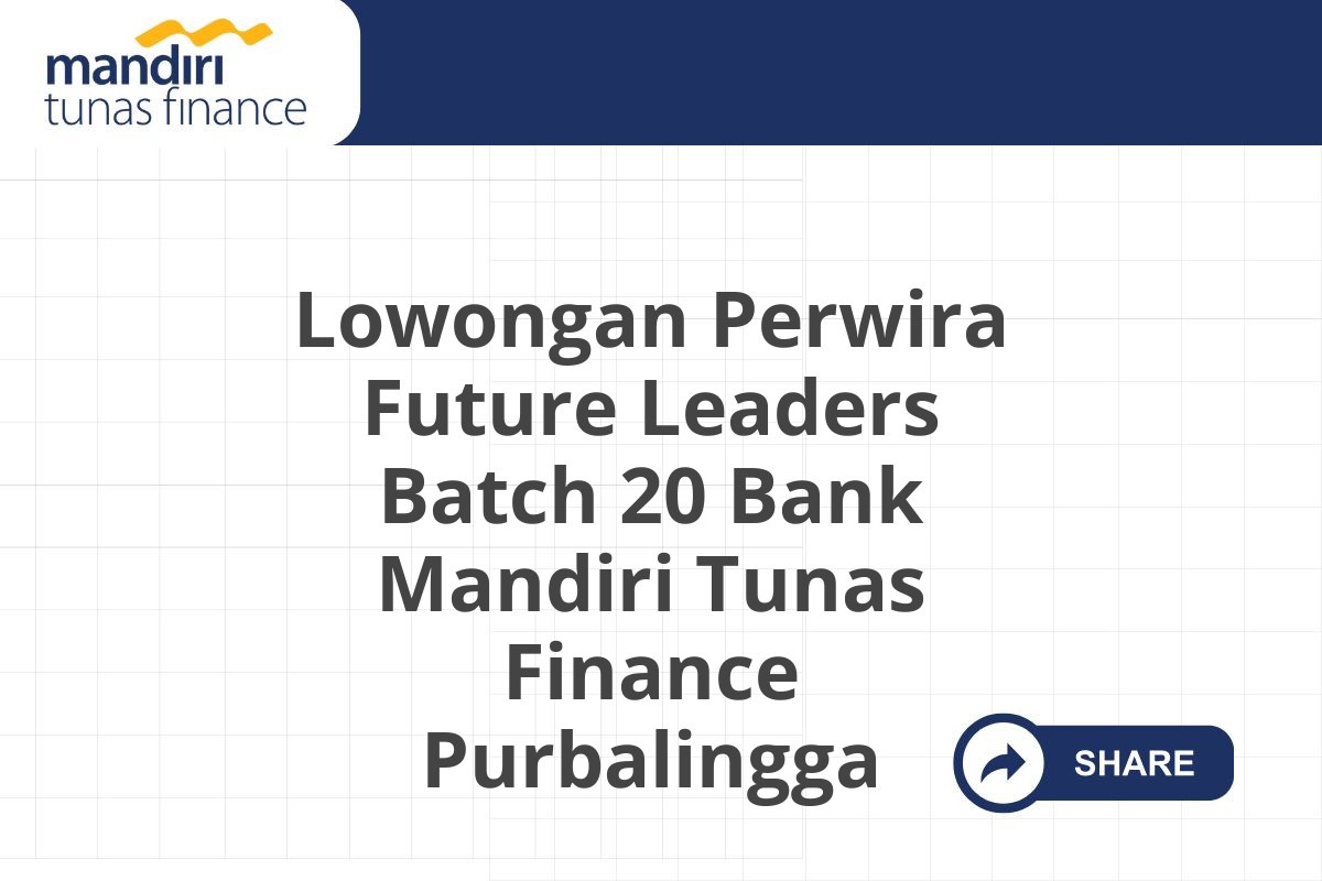 Lowongan Perwira Future Leaders Batch 20 Bank Mandiri Tunas Finance Purbalingga
