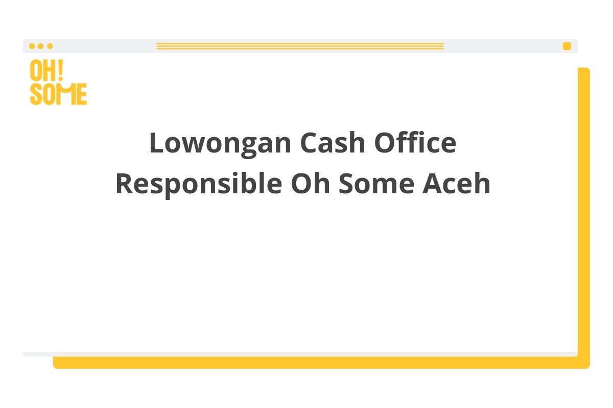 Lowongan Cash Office Responsible Oh Some Aceh