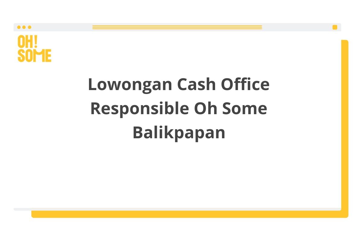 Lowongan Cash Office Responsible Oh Some Balikpapan