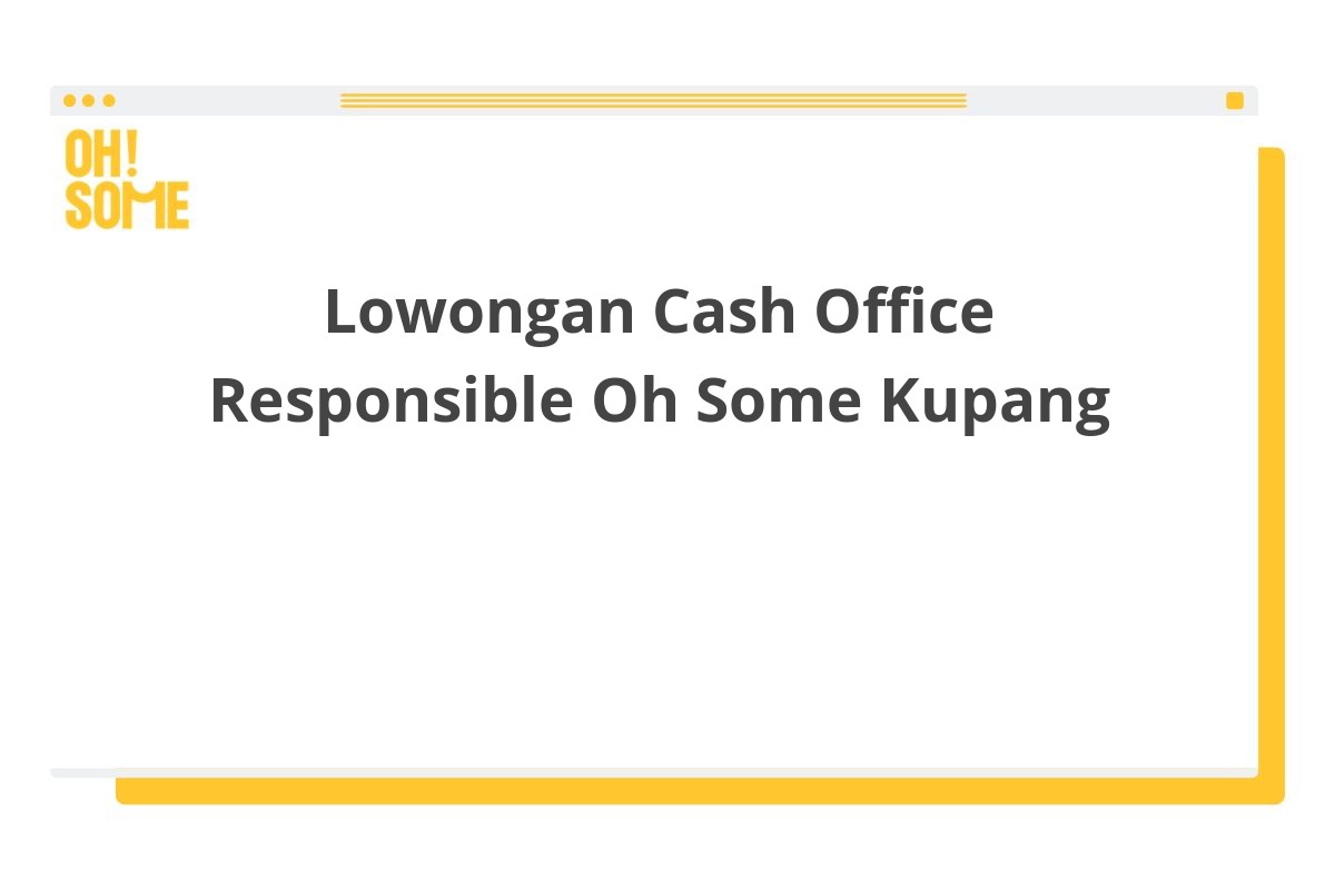 Lowongan Cash Office Responsible Oh Some Kupang