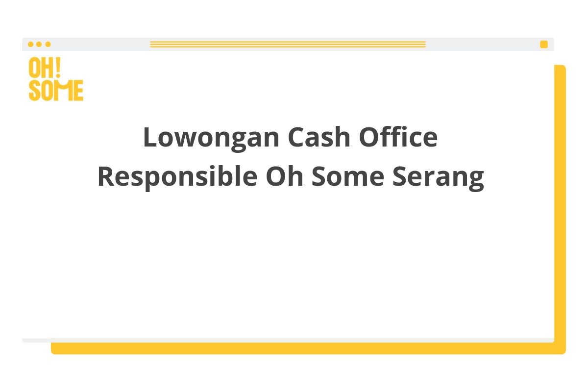 Lowongan Cash Office Responsible Oh Some Serang