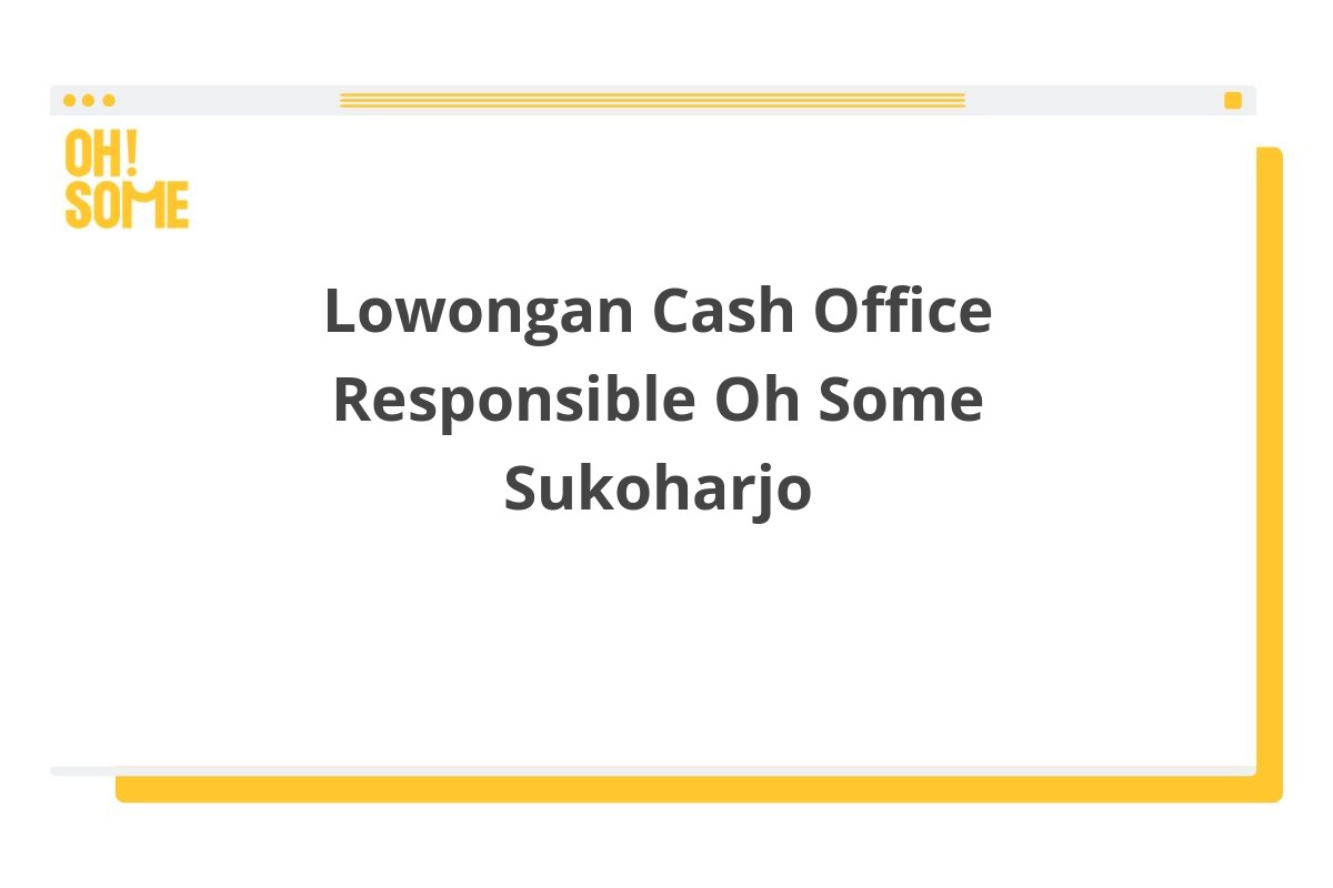 Lowongan Cash Office Responsible Oh Some Sukoharjo