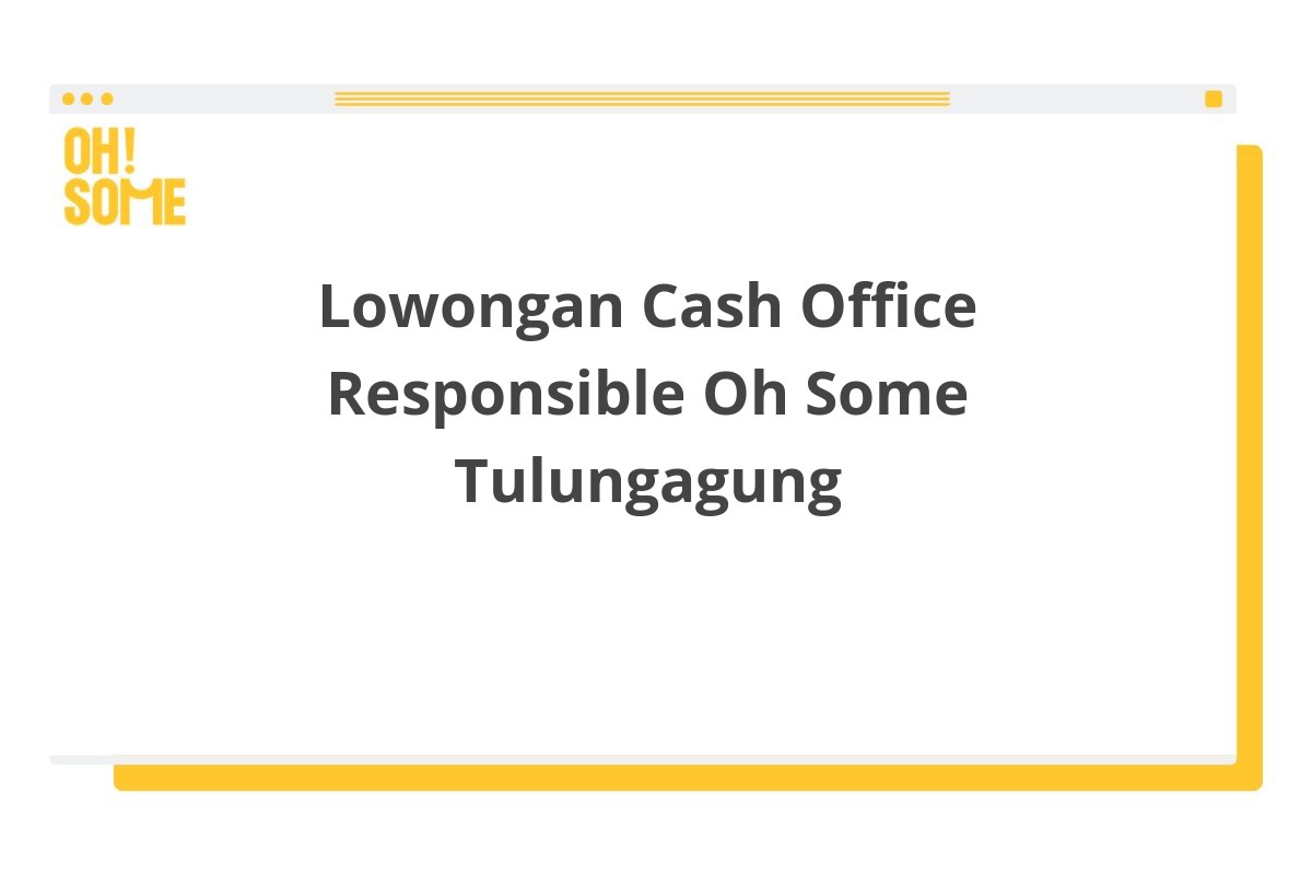 Lowongan Cash Office Responsible Oh Some Tulungagung
