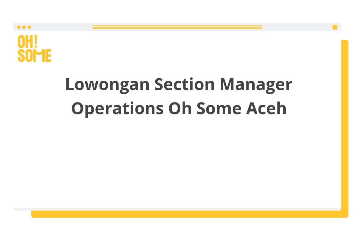 Lowongan Section Manager Operations Oh Some Aceh
